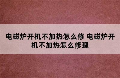 电磁炉开机不加热怎么修 电磁炉开机不加热怎么修理